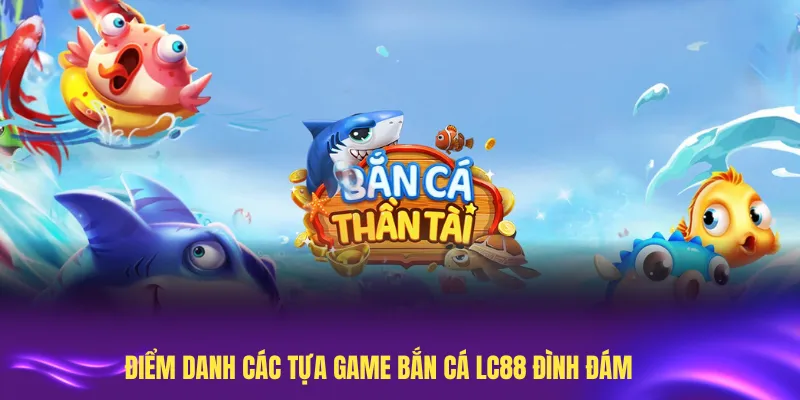 Điểm danh các tựa game bắn cá LC88 đình đám