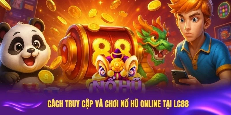 Hướng dẫn cụ thể cách truy cập và chơi nổ hũ online tại LC88