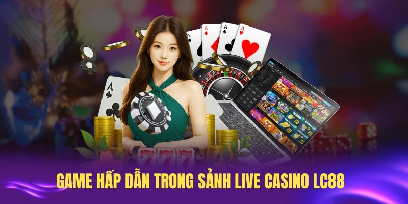 Khám phá các game hấp dẫn trong sảnh live casino LC88