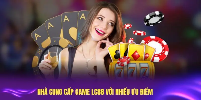 Trải nghiệm Nhà cung cấp Game LC88 với nhiều ưu điểm vượt trội