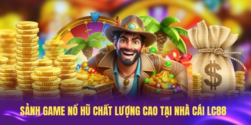 Tìm hiểu sảnh game nổ hũ chất lượng cao tại nhà cái LC88