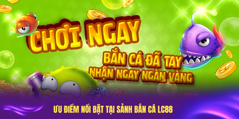 Tìm hiểu các ưu điểm nổi bật tại sảnh bắn cá LC88