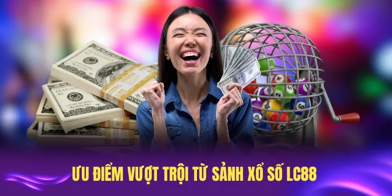 Tổng hợp các ưu điểm vượt trội từ sảnh xổ số LC88 hiện nay